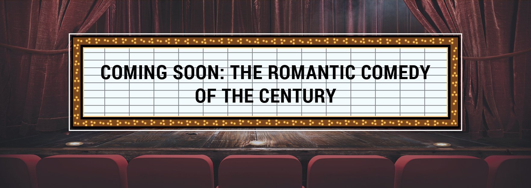 Movie marquee saying "Coming soon: the romantic comedy of the century"
